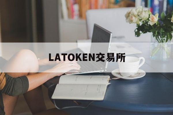 LATOKEN交易所(latoken交易所官网)