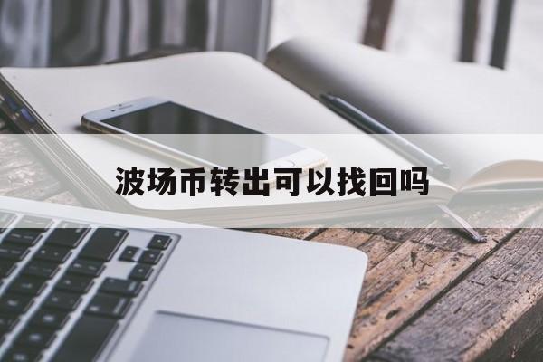 波场币转出可以找回吗(web3合约交互被盗能找回吗) 波场币转出可以找回吗(web3合约交互被盗能找回吗)