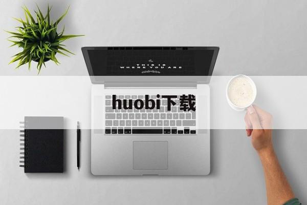 huobi下载(火币下载) huobi下载(火币下载)