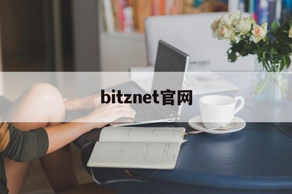 bitznet官网(BitzNet官网安卓下载) bitznet官网(BitzNet官网安卓下载)