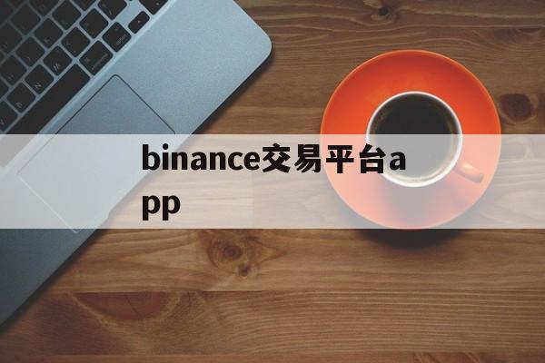 binance交易平台app的简单介绍 binance交易平台app的简单介绍